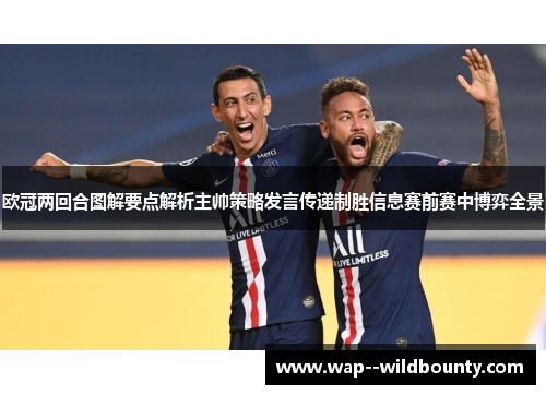 欧冠两回合图解要点解析主帅策略发言传递制胜信息赛前赛中博弈全景