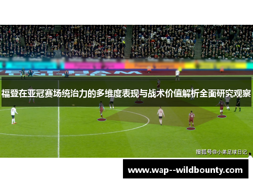 福登在亚冠赛场统治力的多维度表现与战术价值解析全面研究观察