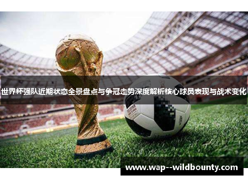 世界杯强队近期状态全景盘点与争冠走势深度解析核心球员表现与战术变化 世界杯强队近期状态全景盘点与争冠走势深度解析核心球员表现与战术变化