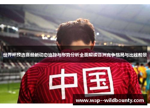 世界杯预选赛最新动态追踪与形势分析全面解读各洲竞争格局与出线前景