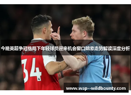 今晚英超争冠格局下年轻球员迎来机会窗口赔率走势解读深度分析