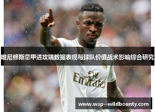 维尼修斯意甲进攻端数据表现与球队价值战术影响综合研究 维尼修斯意甲进攻端数据表现与球队价值战术影响综合研究