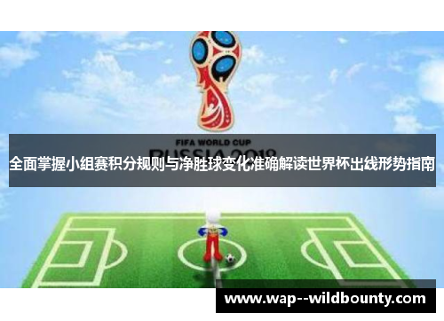 全面掌握小组赛积分规则与净胜球变化准确解读世界杯出线形势指南