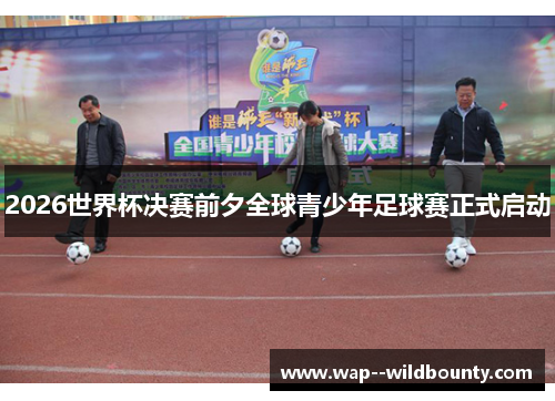 2026世界杯决赛前夕全球青少年足球赛正式启动