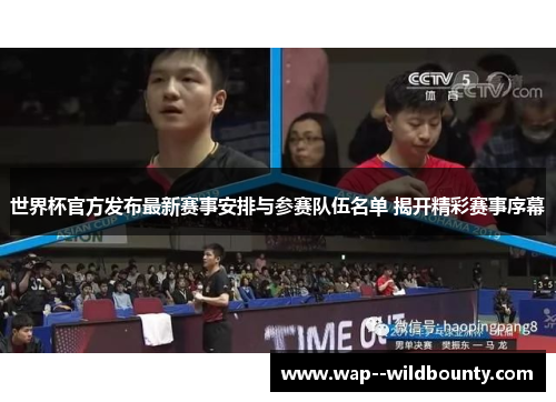 世界杯官方发布最新赛事安排与参赛队伍名单 揭开精彩赛事序幕