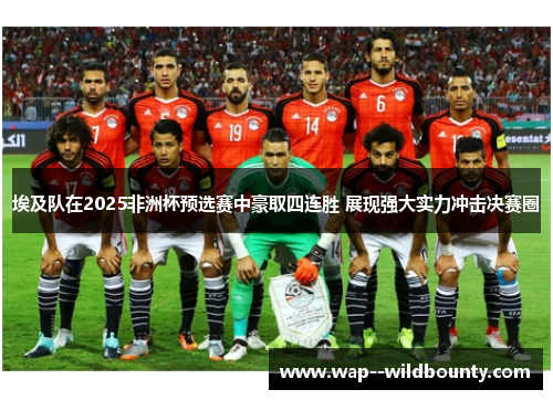 埃及队在2025非洲杯预选赛中豪取四连胜 展现强大实力冲击决赛圈 埃及队在2025非洲杯预选赛中豪取四连胜 展现强大实力冲击决赛圈