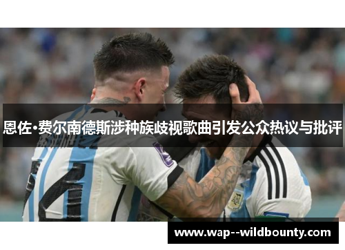 恩佐·费尔南德斯涉种族歧视歌曲引发公众热议与批评