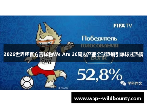 2026世界杯官方吉祥物We Are 26周边产品全球热销引爆球迷热情