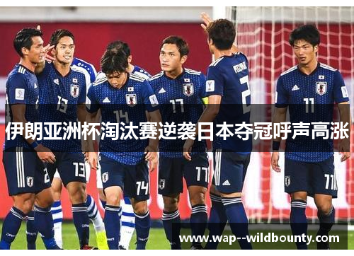 伊朗亚洲杯淘汰赛逆袭日本夺冠呼声高涨 伊朗亚洲杯淘汰赛逆袭日本夺冠呼声高涨