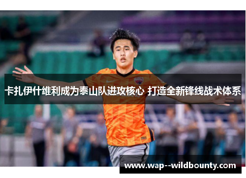 卡扎伊什维利成为泰山队进攻核心 打造全新锋线战术体系