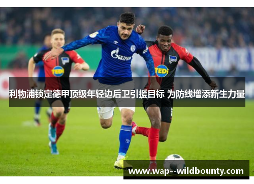 利物浦锁定德甲顶级年轻边后卫引援目标 为防线增添新生力量 利物浦锁定德甲顶级年轻边后卫引援目标 为防线增添新生力量