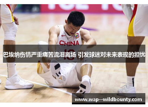 巴埃纳伤情严重痛苦流泪离场 引发球迷对未来表现的担忧