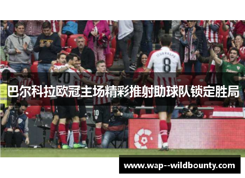 巴尔科拉欧冠主场精彩推射助球队锁定胜局