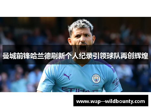 曼城前锋哈兰德刷新个人纪录引领球队再创辉煌