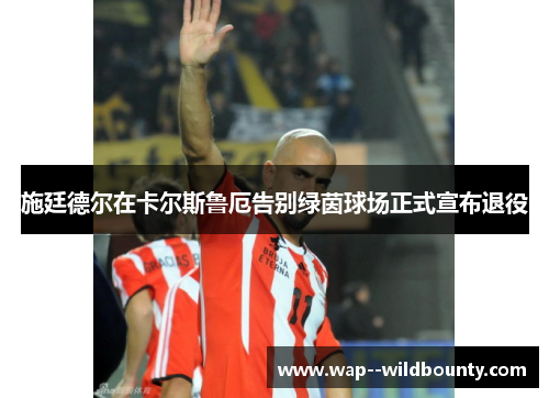 施廷德尔在卡尔斯鲁厄告别绿茵球场正式宣布退役