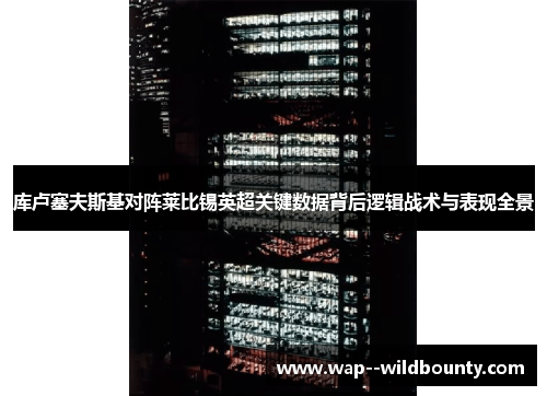 库卢塞夫斯基对阵莱比锡英超关键数据背后逻辑战术与表现全景 库卢塞夫斯基对阵莱比锡英超关键数据背后逻辑战术与表现全景