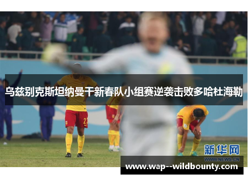 乌兹别克斯坦纳曼干新春队小组赛逆袭击败多哈杜海勒 乌兹别克斯坦纳曼干新春队小组赛逆袭击败多哈杜海勒