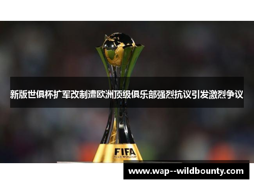 新版世俱杯扩军改制遭欧洲顶级俱乐部强烈抗议引发激烈争议