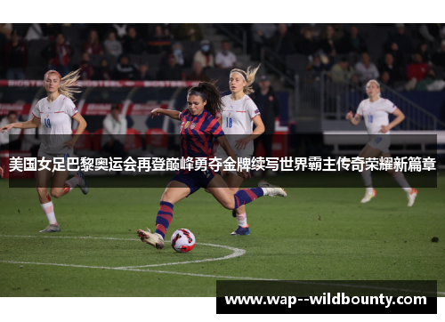美国女足巴黎奥运会再登巅峰勇夺金牌续写世界霸主传奇荣耀新篇章 美国女足巴黎奥运会再登巅峰勇夺金牌续写世界霸主传奇荣耀新篇章