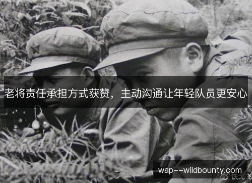 老将责任承担方式获赞，主动沟通让年轻队员更安心