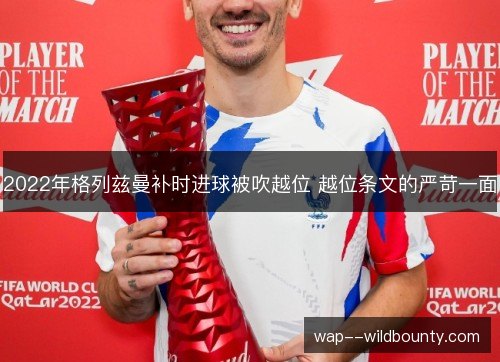 2022年格列兹曼补时进球被吹越位 越位条文的严苛一面 2022年格列兹曼补时进球被吹越位 越位条文的严苛一面